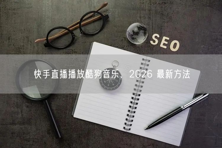 快手直播播放酷狗音乐，2026 最新方法