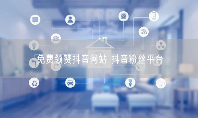 免费领赞抖音网站 抖音粉丝平台