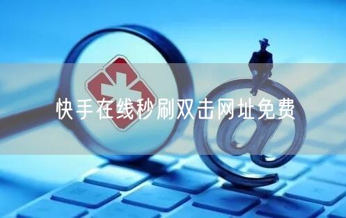 快手在线秒刷双击网址免费