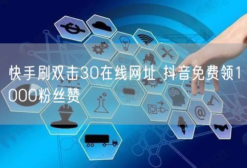 快手刷双击30在线网址 抖音免费领1000粉丝赞