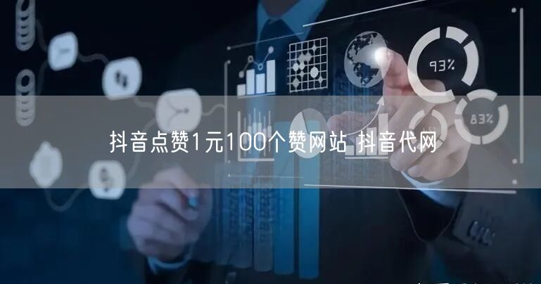 抖音点赞1元100个赞网站 抖音代网