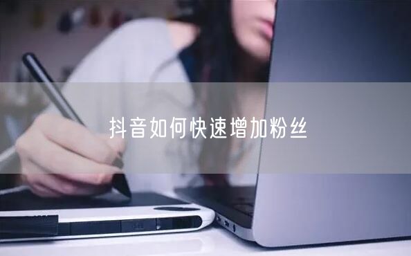 抖音如何快速增加粉丝