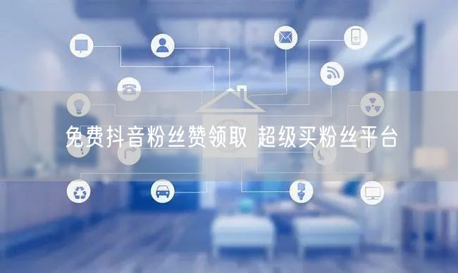 免费抖音粉丝赞领取 超级买粉丝平台