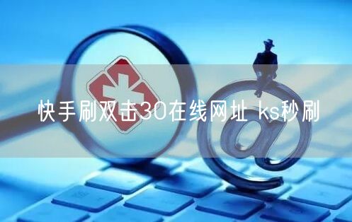 快手刷双击30在线网址 ks秒刷