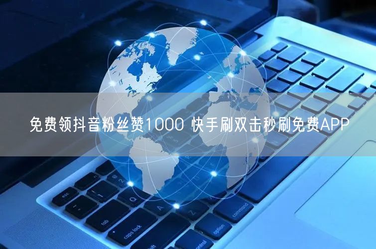 免费领抖音粉丝赞1000 快手刷双击秒刷免费APP