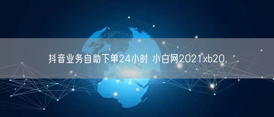 抖音业务自助下单24小时 小白网2021xb20.㏄