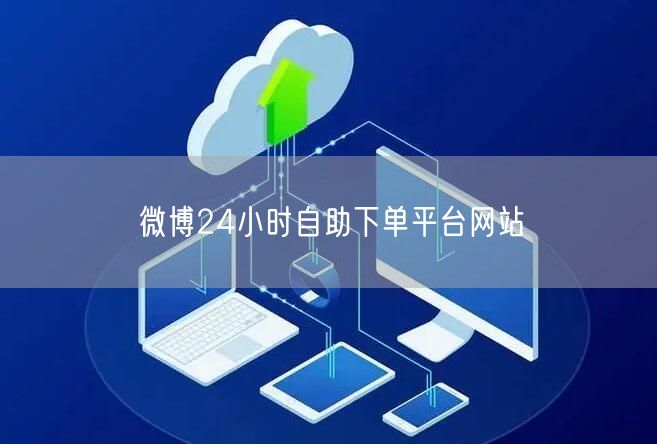 微博24小时自助下单平台网站