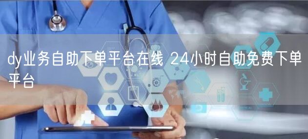 dy业务自助下单平台在线 24小时自助免费下单平台