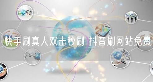 快手刷真人双击秒刷 抖音刷网站免费