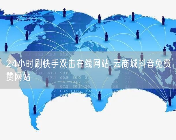 24小时刷快手双击在线网站 云商城抖音免费赞网站